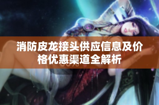 消防皮龙接头供应信息及价格优惠渠道全解析