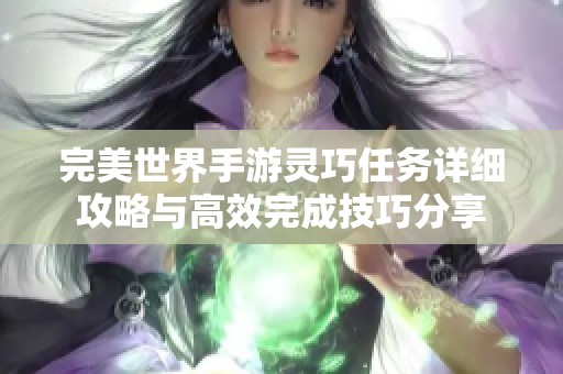 完美世界手游灵巧任务详细攻略与高效完成技巧分享