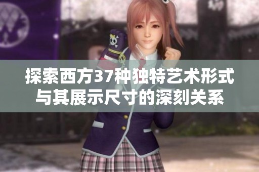 探索西方37种独特艺术形式与其展示尺寸的深刻关系