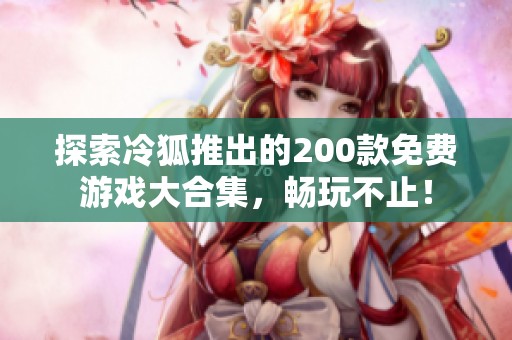 探索冷狐推出的200款免费游戏大合集，畅玩不止！