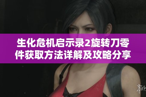 生化危机启示录2旋转刀零件获取方法详解及攻略分享