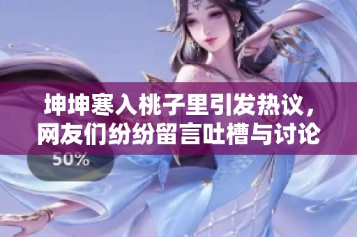 坤坤寒入桃子里引发热议，网友们纷纷留言吐槽与讨论