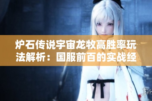 炉石传说宇宙龙牧高胜率玩法解析：国服前百的实战经验分享