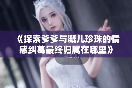 《探索爹爹与凝儿珍珠的情感纠葛最终归属在哪里》