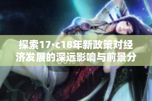 探索17·c18年新政策对经济发展的深远影响与前景分析