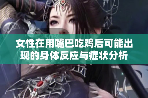 女性在用嘴巴吃鸡后可能出现的身体反应与症状分析