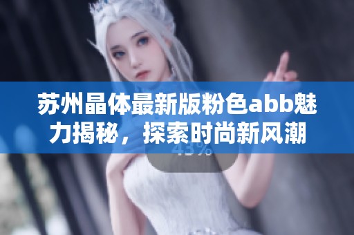 苏州晶体最新版粉色abb魅力揭秘，探索时尚新风潮