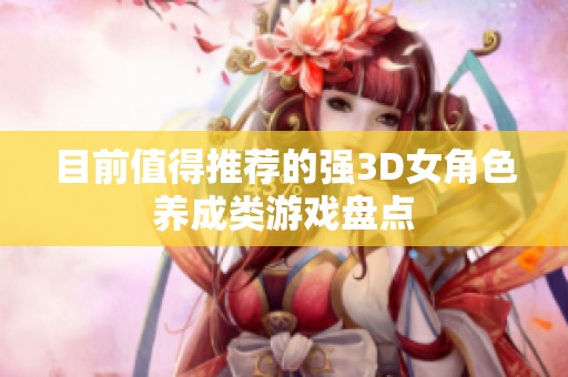 目前值得推荐的强3D女角色养成类游戏盘点