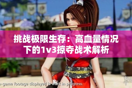 挑战极限生存：高血量情况下的1v3掠夺战术解析
