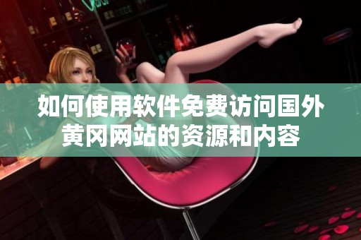如何使用软件免费访问国外黄冈网站的资源和内容