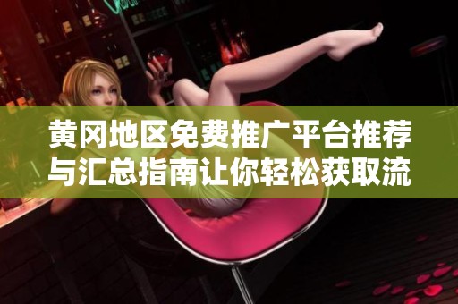 黄冈地区免费推广平台推荐与汇总指南让你轻松获取流量