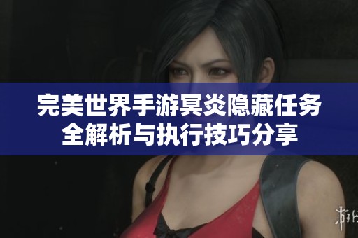 完美世界手游冥炎隐藏任务全解析与执行技巧分享