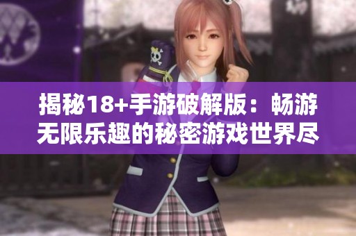 揭秘18+手游破解版：畅游无限乐趣的秘密游戏世界尽在豪迈手游网