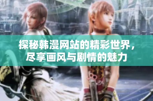 探秘韩漫网站的精彩世界，尽享画风与剧情的魅力