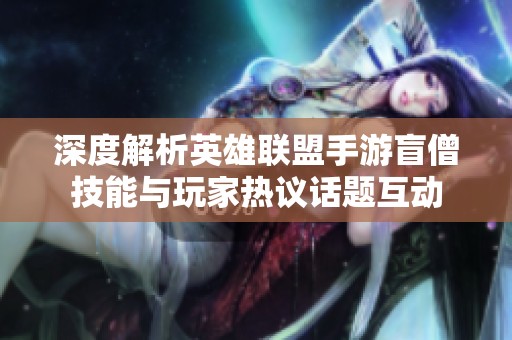 深度解析英雄联盟手游盲僧技能与玩家热议话题互动