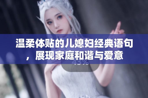 温柔体贴的儿媳妇经典语句，展现家庭和谐与爱意