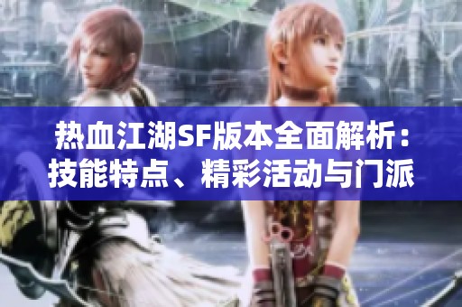 热血江湖SF版本全面解析：技能特点、精彩活动与门派深度分析