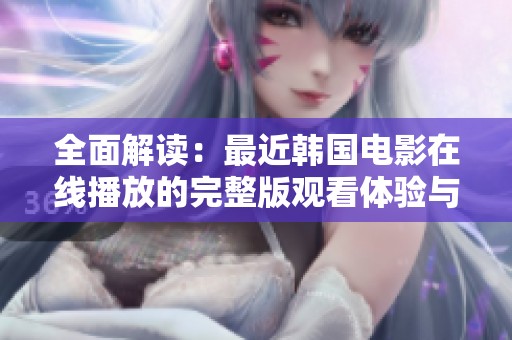 全面解读：最近韩国电影在线播放的完整版观看体验与推荐