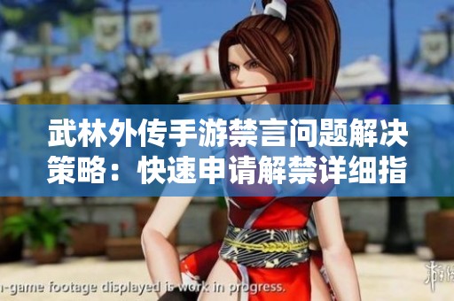 武林外传手游禁言问题解决策略：快速申请解禁详细指南