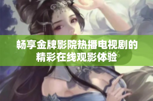 畅享金牌影院热播电视剧的精彩在线观影体验