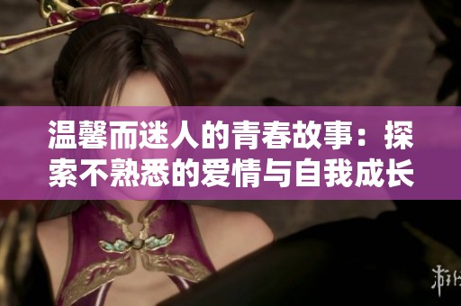 温馨而迷人的青春故事：探索不熟悉的爱情与自我成长