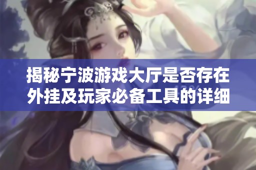 揭秘宁波游戏大厅是否存在外挂及玩家必备工具的详细探讨