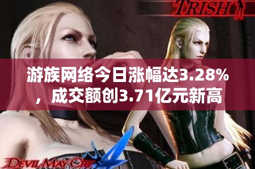 游族网络今日涨幅达3.28%，成交额创3.71亿元新高