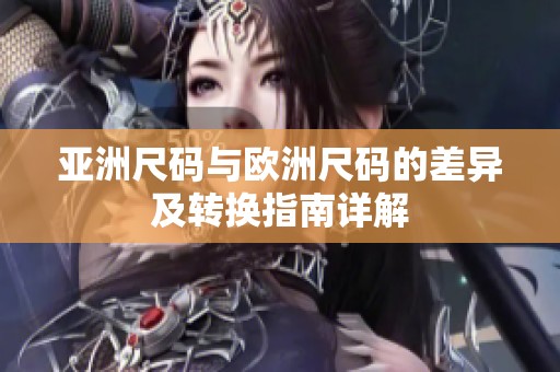 亚洲尺码与欧洲尺码的差异及转换指南详解
