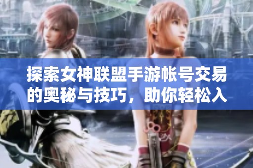 探索女神联盟手游帐号交易的奥秘与技巧，助你轻松入手心仪角色