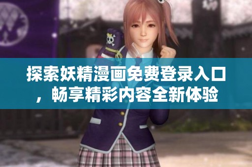 探索妖精漫画免费登录入口，畅享精彩内容全新体验