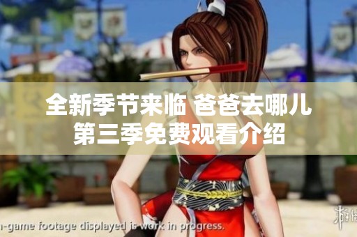 全新季节来临 爸爸去哪儿第三季免费观看介绍