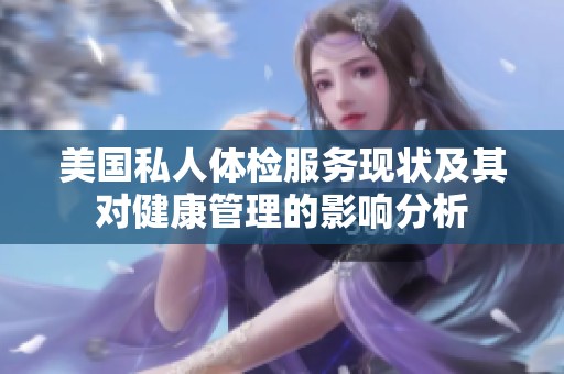 美国私人体检服务现状及其对健康管理的影响分析