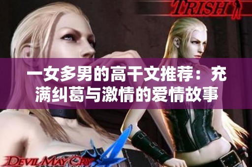 一女多男的高干文推荐：充满纠葛与激情的爱情故事