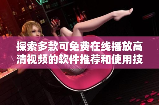 探索多款可免费在线播放高清视频的软件推荐和使用技巧