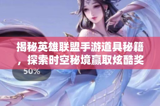 揭秘英雄联盟手游道具秘籍，探索时空秘境赢取炫酷奖励！