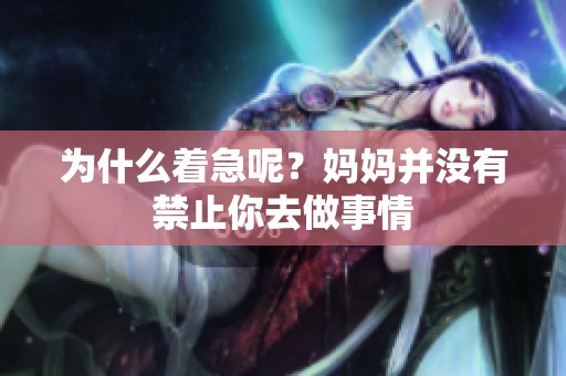 为什么着急呢？妈妈并没有禁止你去做事情