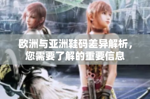 欧洲与亚洲鞋码差异解析，您需要了解的重要信息