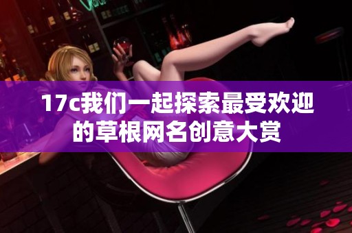 17c我们一起探索最受欢迎的草根网名创意大赏