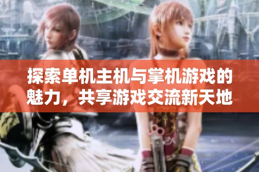 探索单机主机与掌机游戏的魅力，共享游戏交流新天地