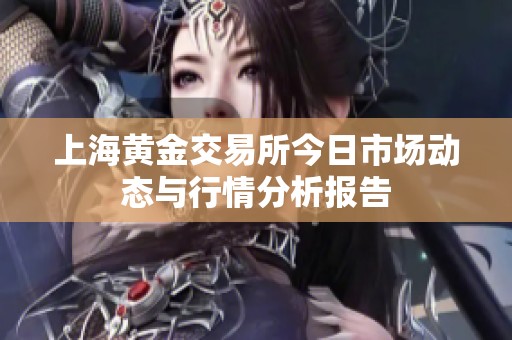 上海黄金交易所今日市场动态与行情分析报告