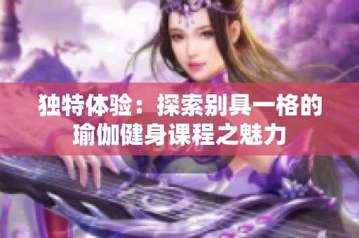 独特体验：探索别具一格的瑜伽健身课程之魅力