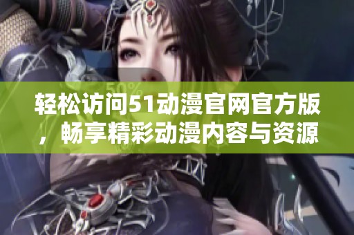 轻松访问51动漫官网官方版，畅享精彩动漫内容与资源