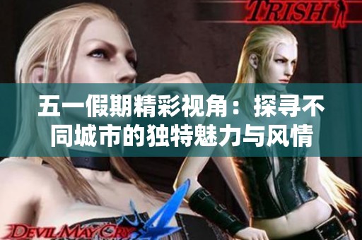 五一假期精彩视角：探寻不同城市的独特魅力与风情