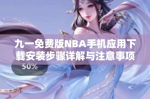 九一免费版NBA手机应用下载安装步骤详解与注意事项