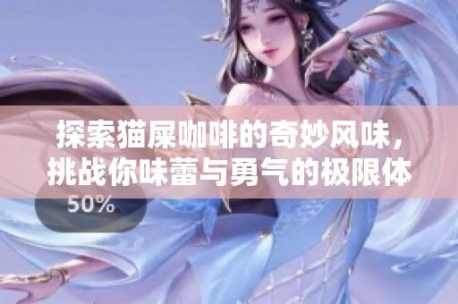 探索猫屎咖啡的奇妙风味，挑战你味蕾与勇气的极限体验