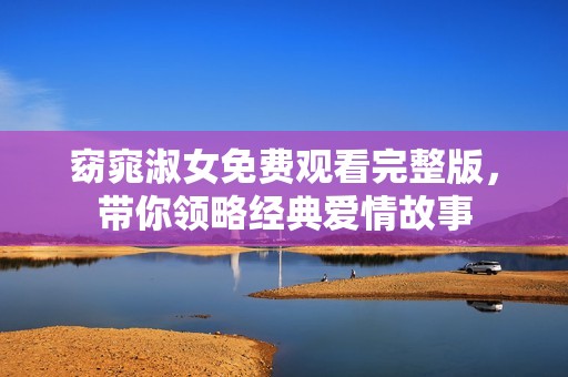 窈窕淑女免费观看完整版，带你领略经典爱情故事