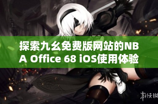 探索九幺免费版网站的NBA Office 68 iOS使用体验与功能分析