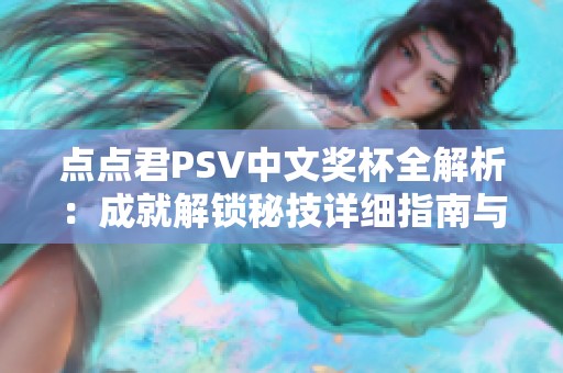 点点君PSV中文奖杯全解析：成就解锁秘技详细指南与攻略