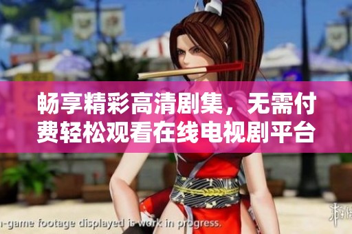 畅享精彩高清剧集，无需付费轻松观看在线电视剧平台推荐