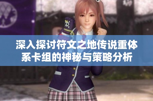 深入探讨符文之地传说重体系卡组的神秘与策略分析